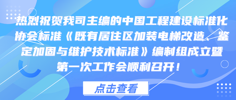 中国工程建设标准化协会标准《既有居住区加装电梯改造、鉴定加固与维护技术标准》编制组成立暨第一次工作会顺利召开!