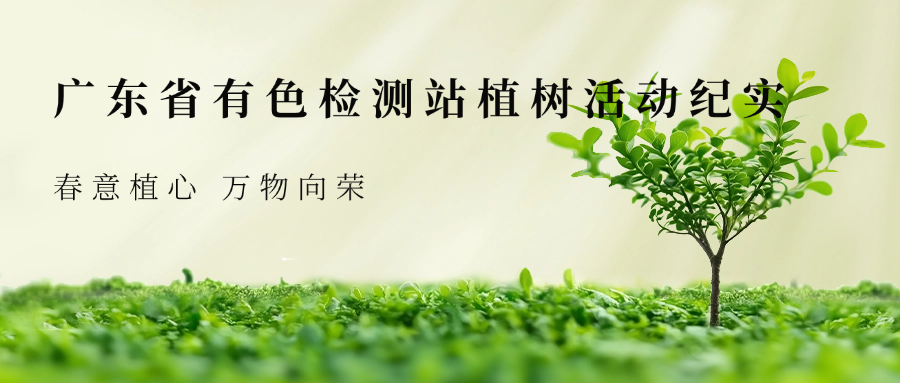 绿意盎然，共绘黄埔生态新画卷—广东省有色检测站植树活动纪实
